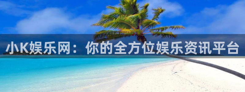 摩臣5：小K娱乐网：你的全方位娱乐资讯平台